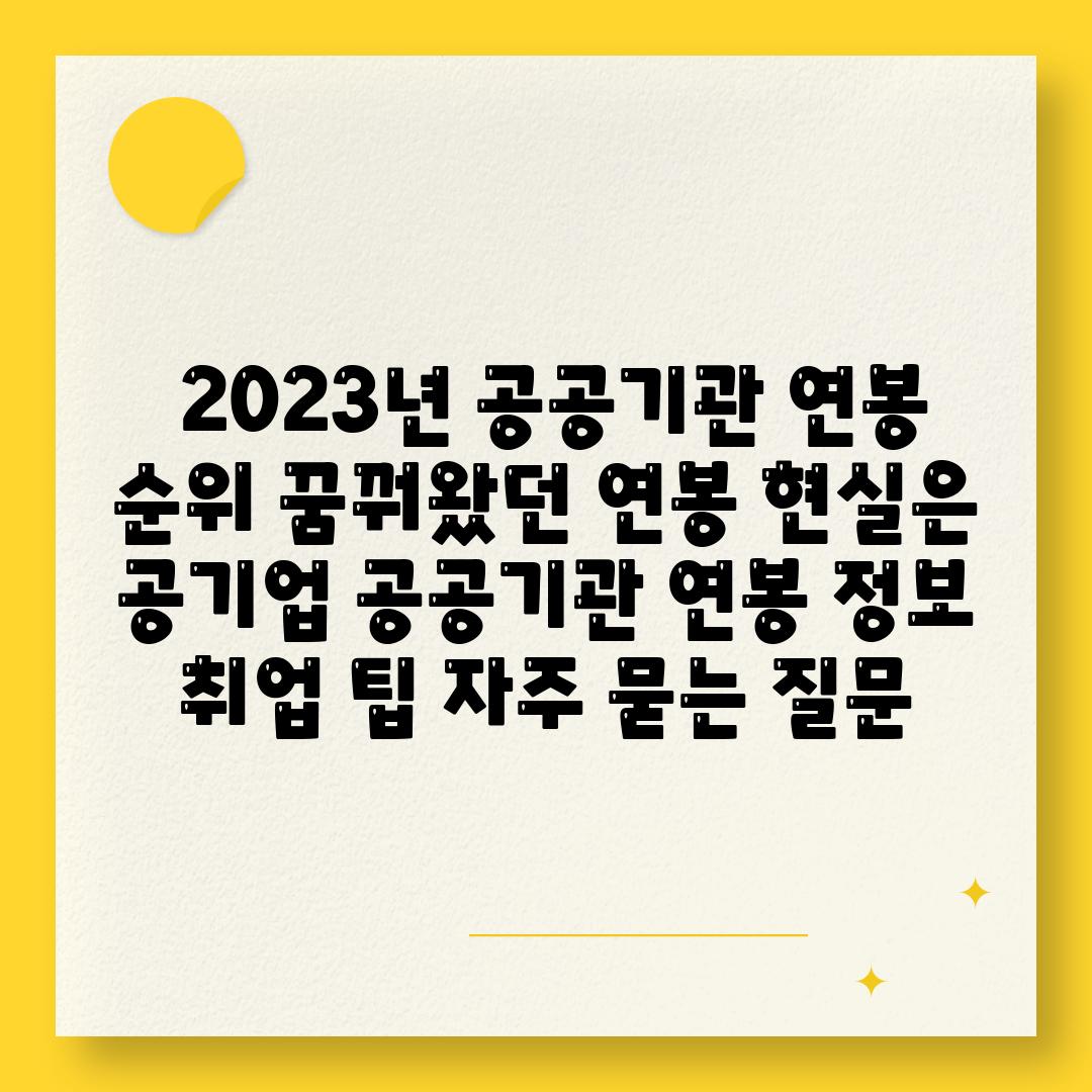  2023년 공공기관 연봉 순위 꿈꿔왔던 연봉 현실은  공기업 공공기관 연봉 정보 취업 팁 자주 묻는 질문