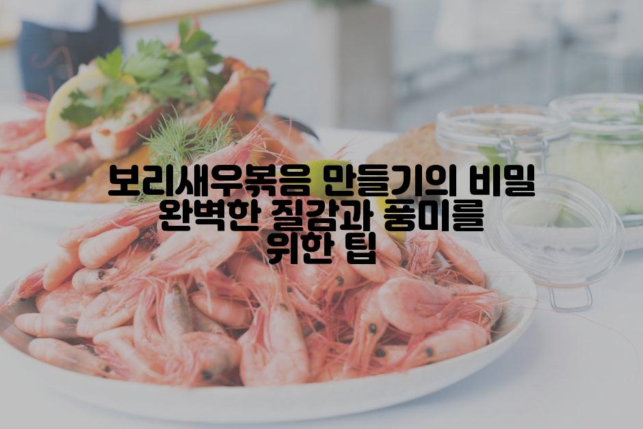 보리새우볶음 만들기의 비밀 완벽한 질감과 풍미를 위한 팁