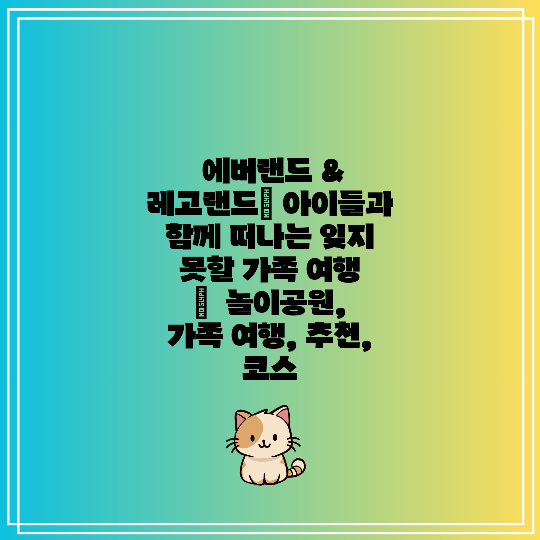  에버랜드 & 레고랜드 아이들과 함께 떠나는 잊지 못할