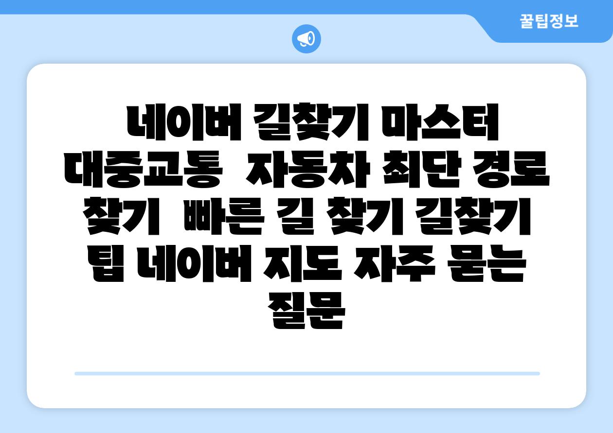  네이버 길찾기 마스터 대중교통  자동차 최단 경로 찾기  빠른 길 찾기 길찾기 팁 네이버 지도 자주 묻는 질문