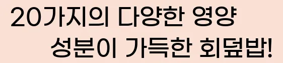  20가지의 다양한 영양 성분이 가득한 회덮밥!