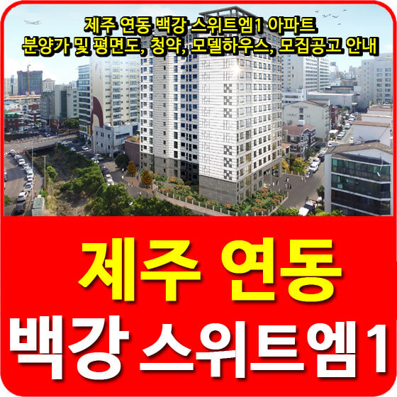  제주 연동 백강 스위트엠1 아파트 분양가 및 평면도, 청약, 모델하우스, 모집공고 안내