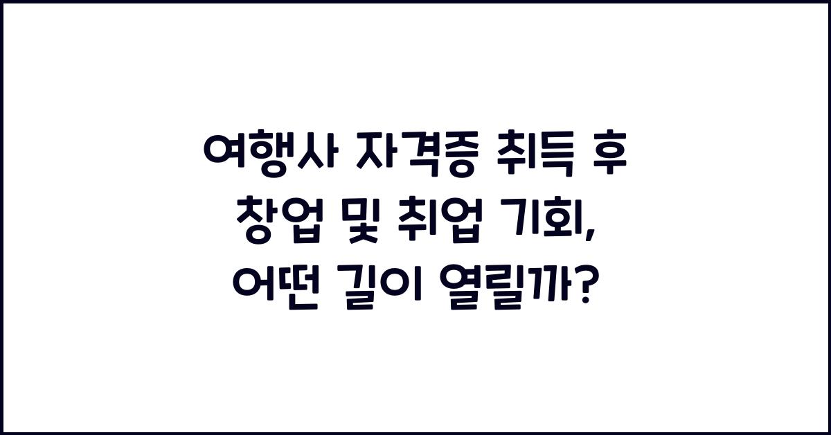 여행사 자격증 취득 후 창업 및 취업 기회