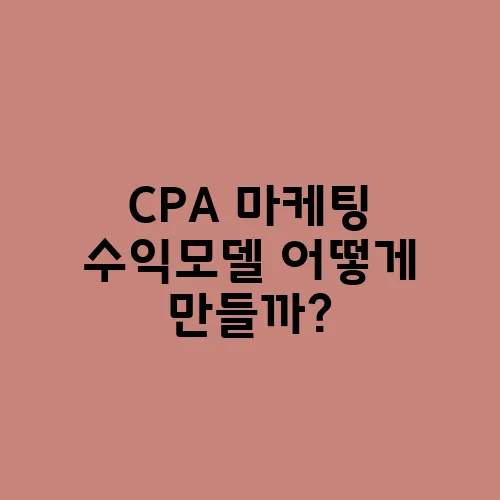 CPA 마케팅 수익모델 어떻게 만들까?