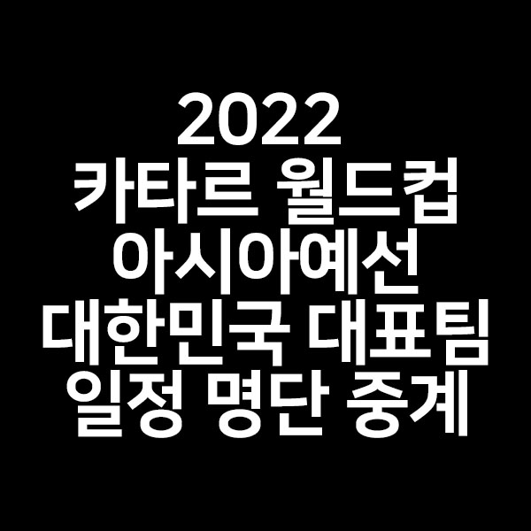  2022 카타르 월드컵 아시아 최종예선 대한민국 대표팀 명단 일정 중계