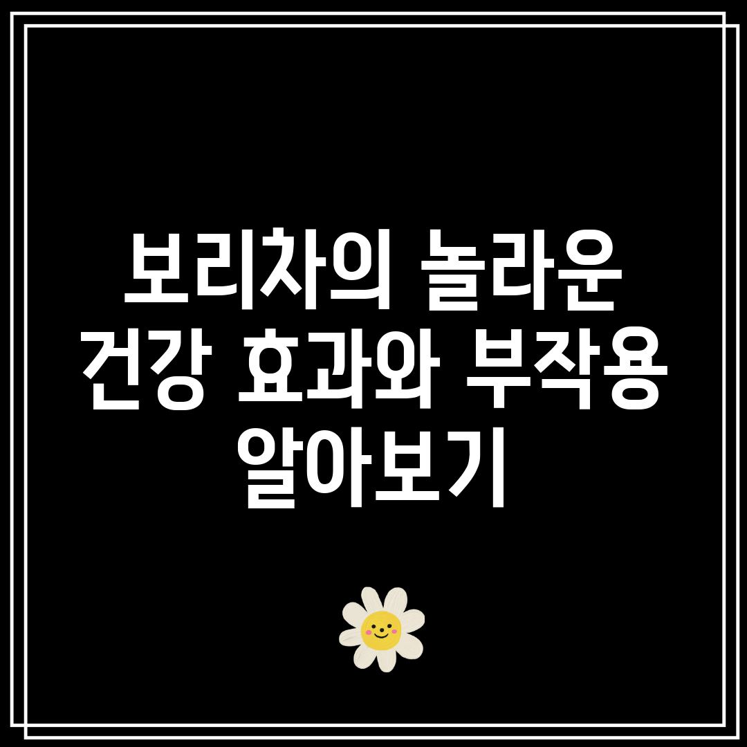 보리차의 놀라운 건강 효과와 부작용 알아보기