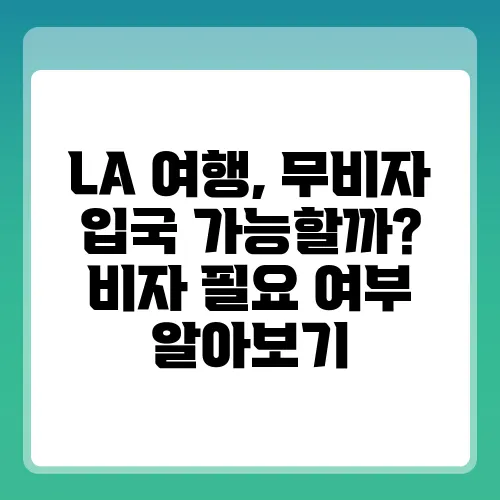 LA 여행, 무비자 입국 가능할까? 비자 필요 여부 알아보기