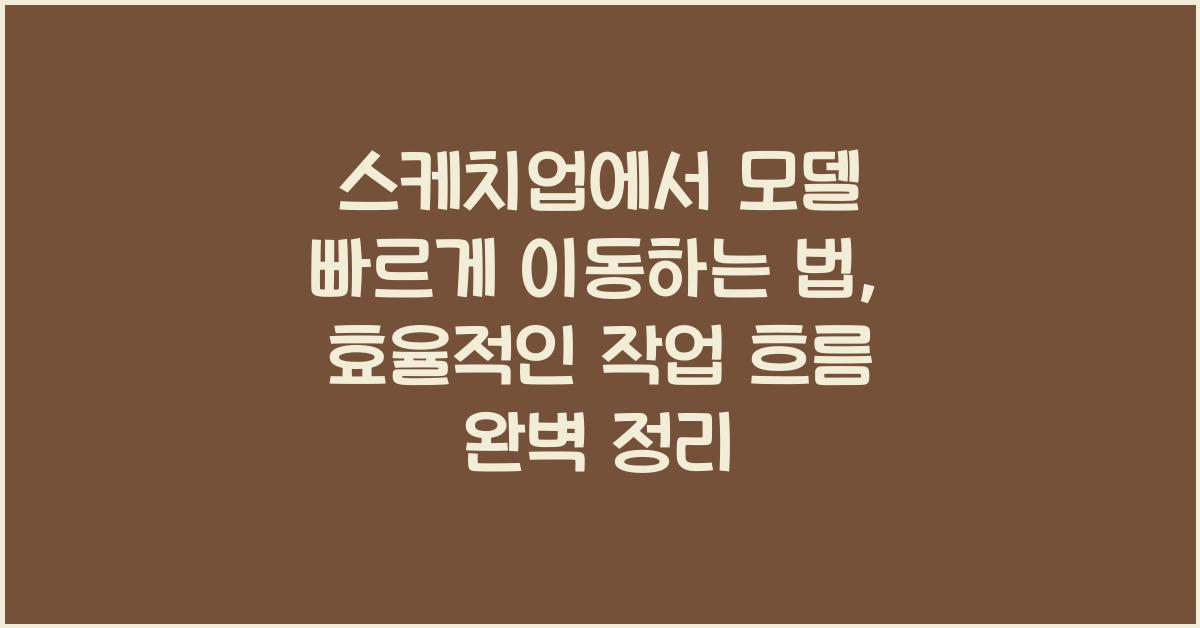 스케치업에서 모델 빠르게 이동하는 법: 효율적인 작업 흐름