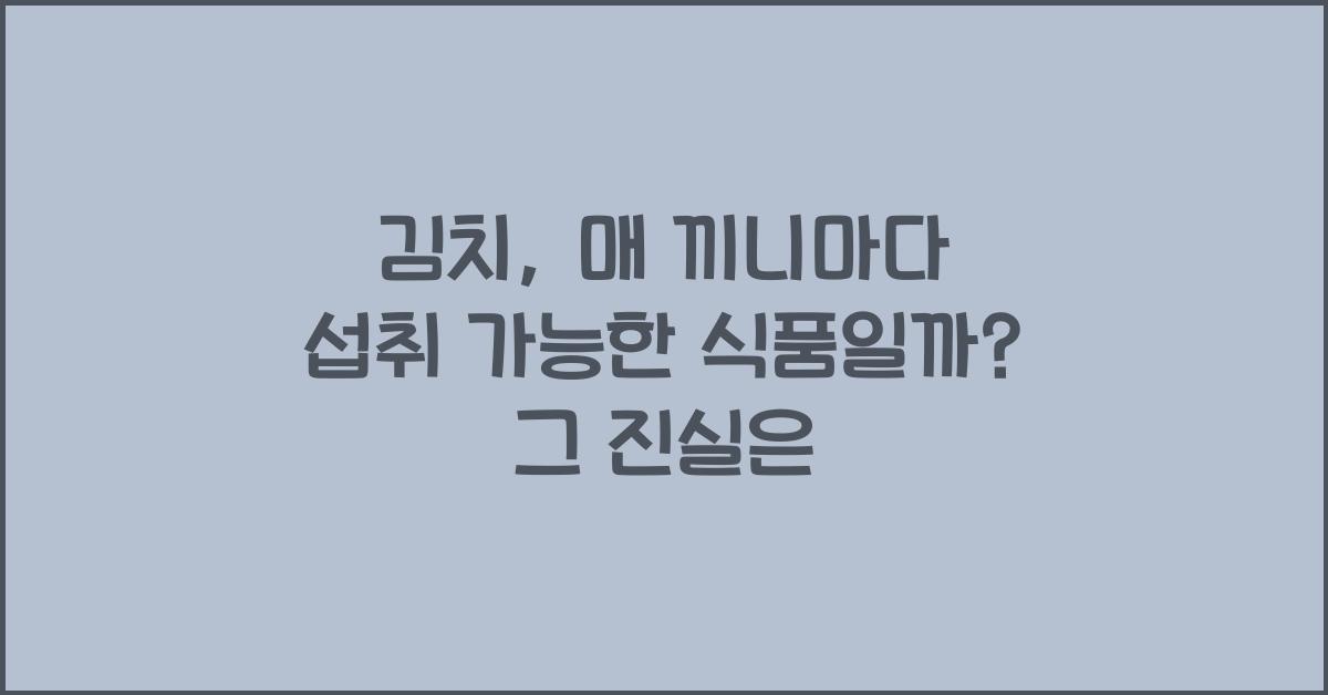 김치, 매 끼니마다 섭취 가능한 식품일까?  
