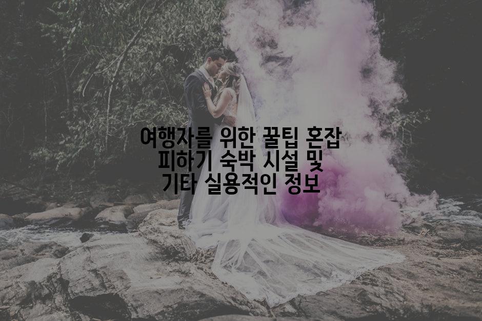 여행자를 위한 꿀팁 혼잡 피하기 숙박 시설 및 기타 실용적인 정보