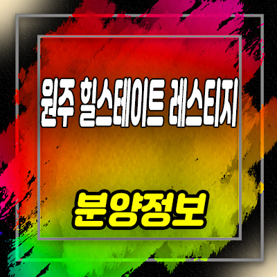  원주 힐스테이트 레스티지 미분양 아파트 줍줍 정보 관설동 아파트 분양가 및 잔여호실 안내