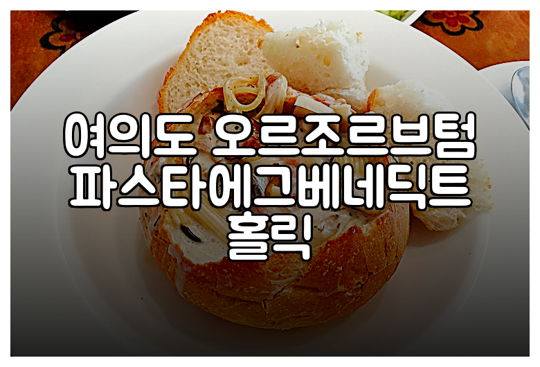 여의도 오르조르브텀 파스타에그베네딕트 홀릭