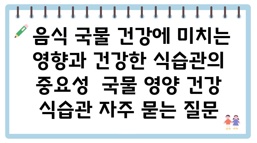  음식 국물 건강에 미치는 영향과 건강한 식습관의 중요성  국물 영양 건강 식습관 자주 묻는 질문