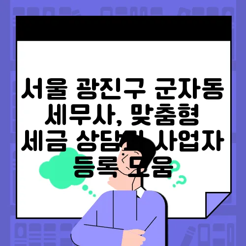 서울 광진구 군자동 세무사, 맞춤형 세금 상담과 사업자 등록 도움