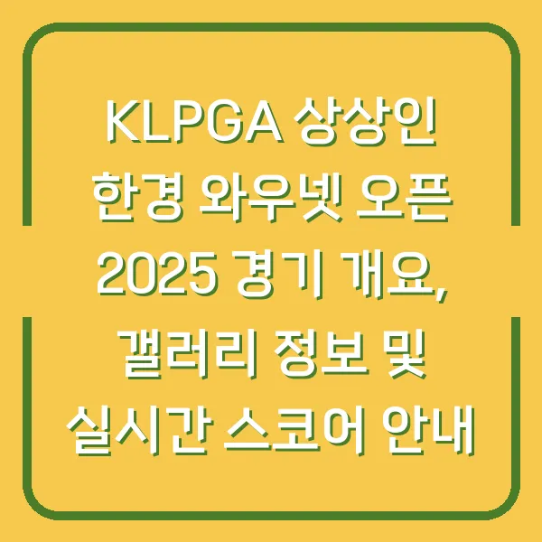 KLPGA 상상인 한경 와우넷 오픈 2025 경기 개요, 갤러리 정보 및 실시간 스코어 안내