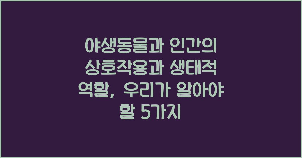 야생동물과 인간의 상호작용과 생태적 역할