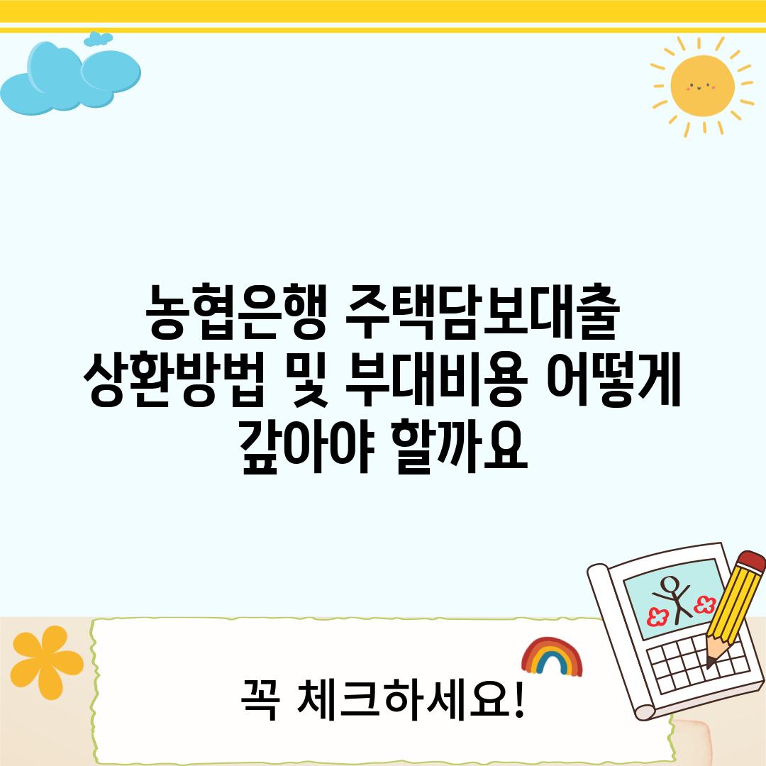 농협은행 주택담보대출 상환방법 및 부대비용: 어떻게 갚아야 할까요?