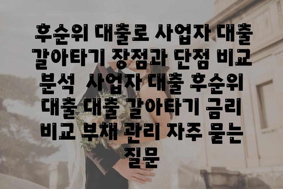  후순위 대출로 사업자 대출 갈아타기 장점과 단점 비교 분석  사업자 대출 후순위 대출 대출 갈아타기 금리 비교 부채 관리 자주 묻는 질문