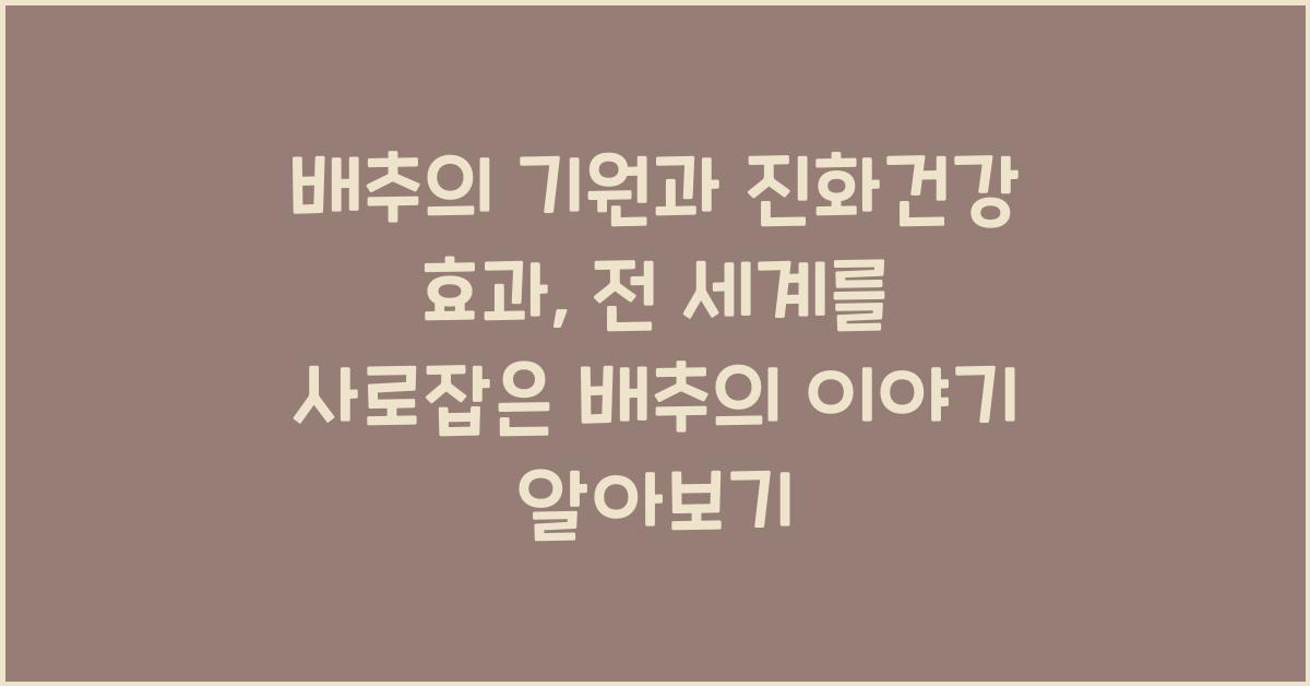 배추의 기원과 진화건강 효과 전 세계를 사로잡은 배추의 이야기