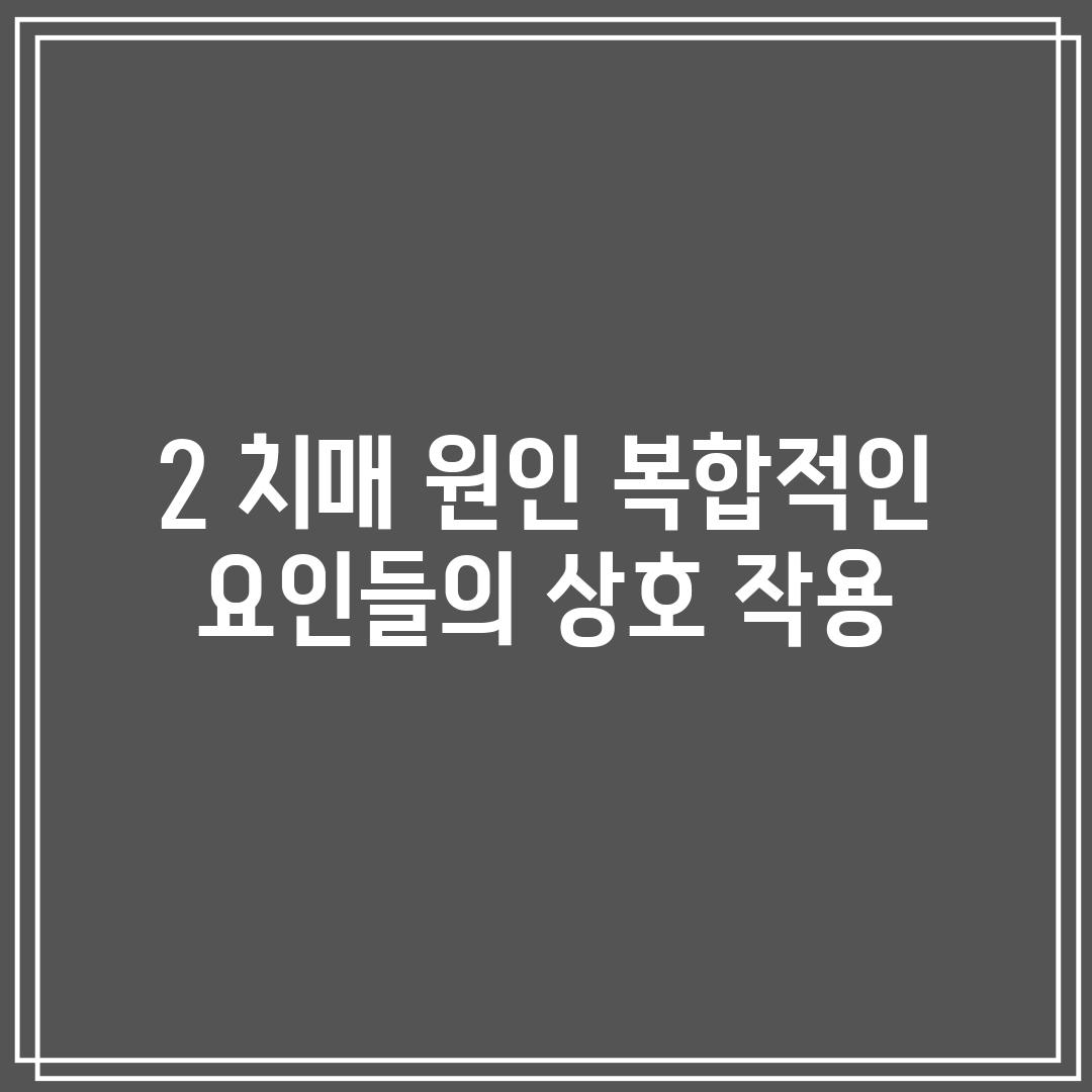 2. 치매 원인: 복합적인 요인들의 상호 작용