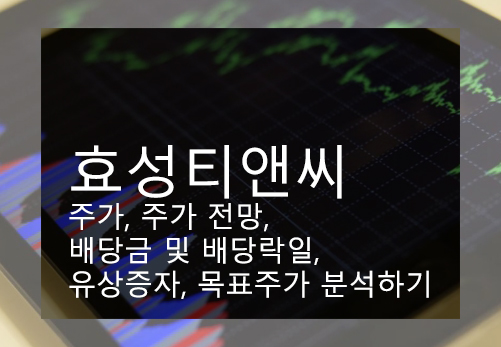 효성티앤씨 주가, 주가 전망, 배당금 및 배당락일, 유상증자, 목표주가 분석하기