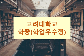  고려대 수시 : 학생부종합전형(학업우수형) 알아보기! (feat. 자격, 면접, 수능최저, 평가요소)