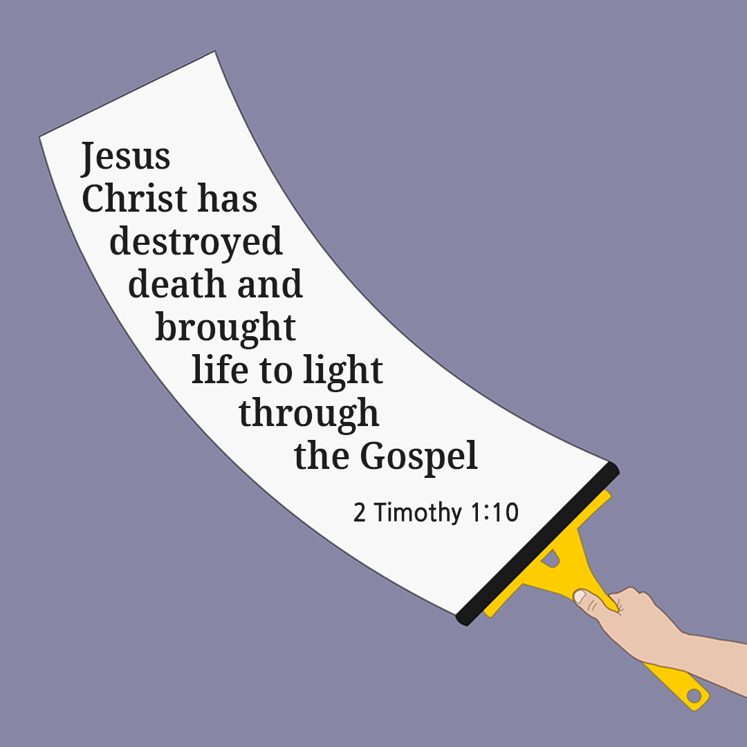 Jesus Christ has destroyed death and brought life to light through the Gospel. (2 Timothy 1:10)