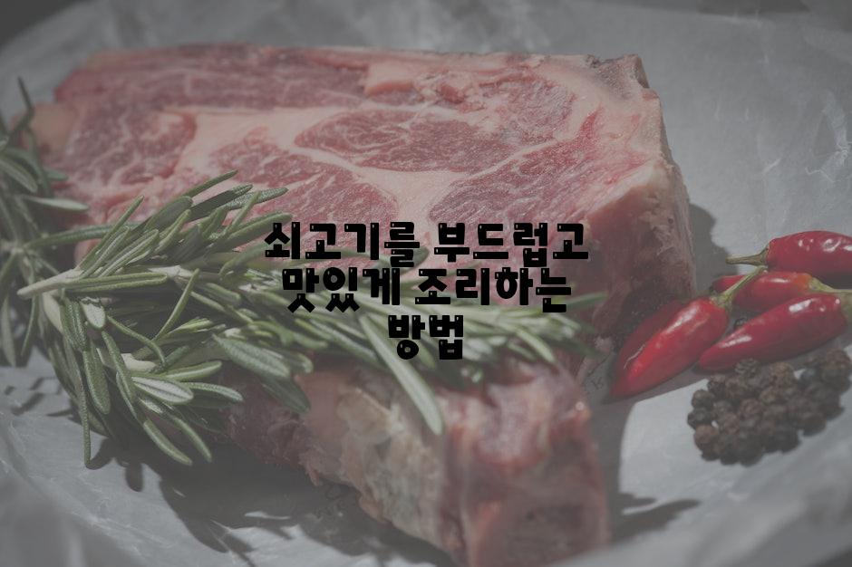 쇠고기를 부드럽고 맛있게 조리하는 방법