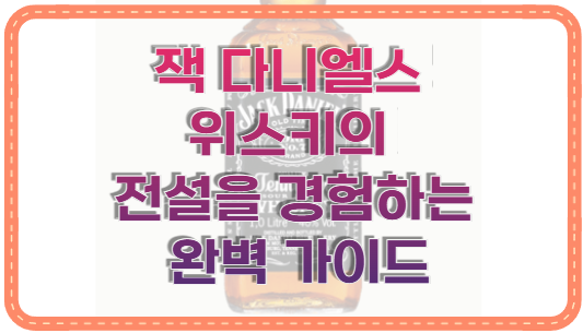 잭 다니엘스 위스키의 전설을 경험하는 완벽 가이드