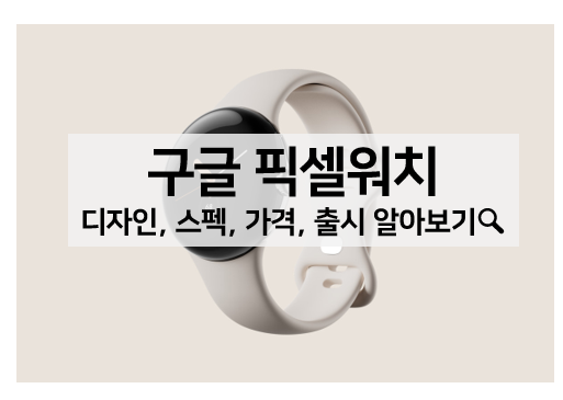  구글, 픽셀 워치 출시! 픽셀 워치 디자인, 스펙, 가격, 국내출시 알아보기