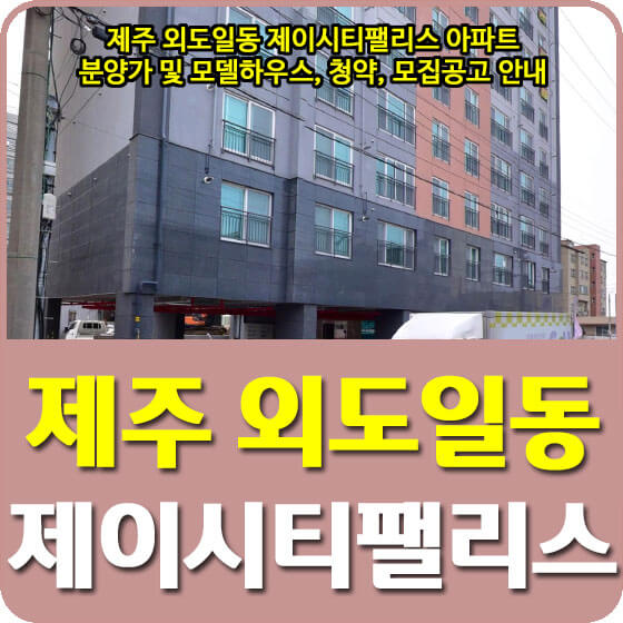  제주 외도일동 제이시티팰리스 아파트 분양가 및 모델하우스, 청약, 모집공고 안내