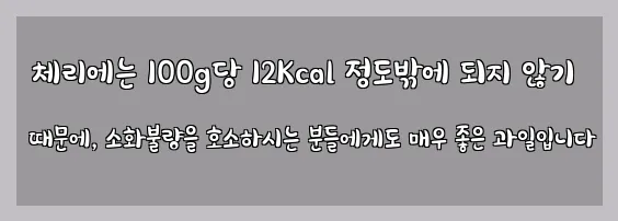  체리에는 100g당 12Kcal 정도밖에 되지 않기 때문에, 소화불량을 호소하시는 분들에게도 매우 좋은 과일입니다