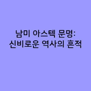 남미 아스텍 문명