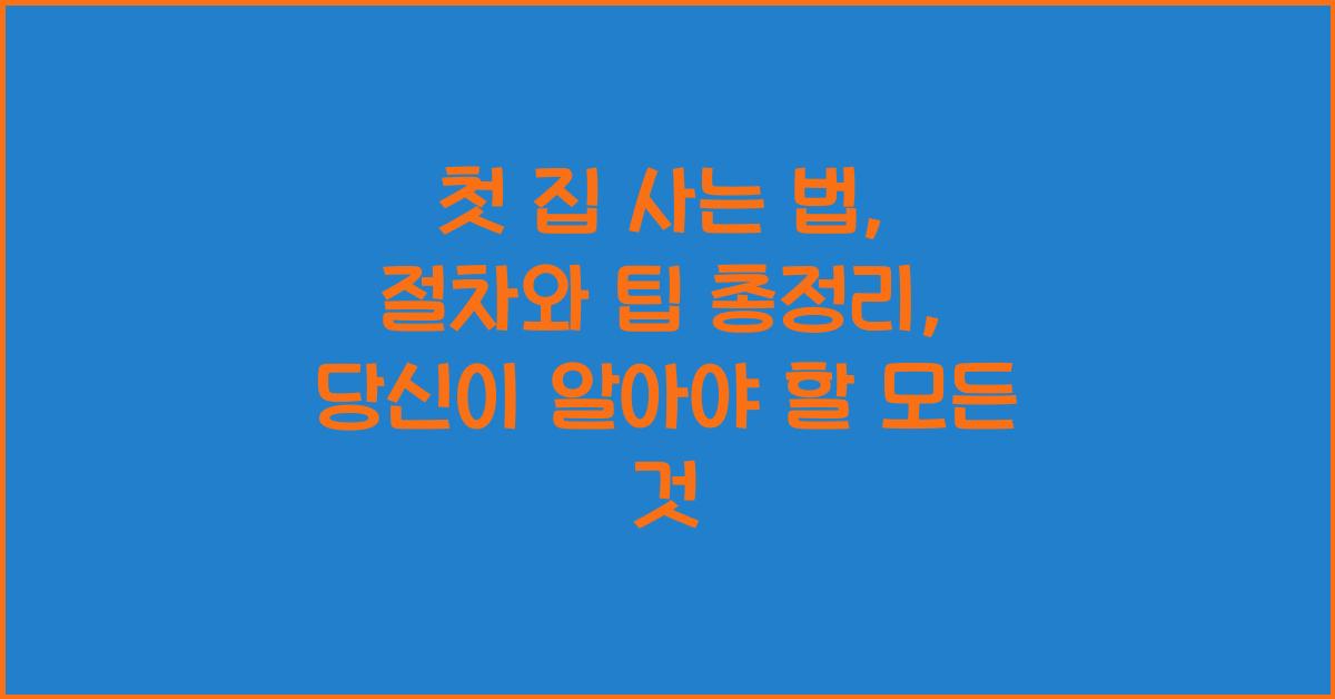 첫 집 사는 법: 절차와 팁 총정리