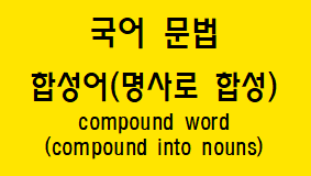  [국어 문법] 합성어(명사로 합성) 방법과 예시