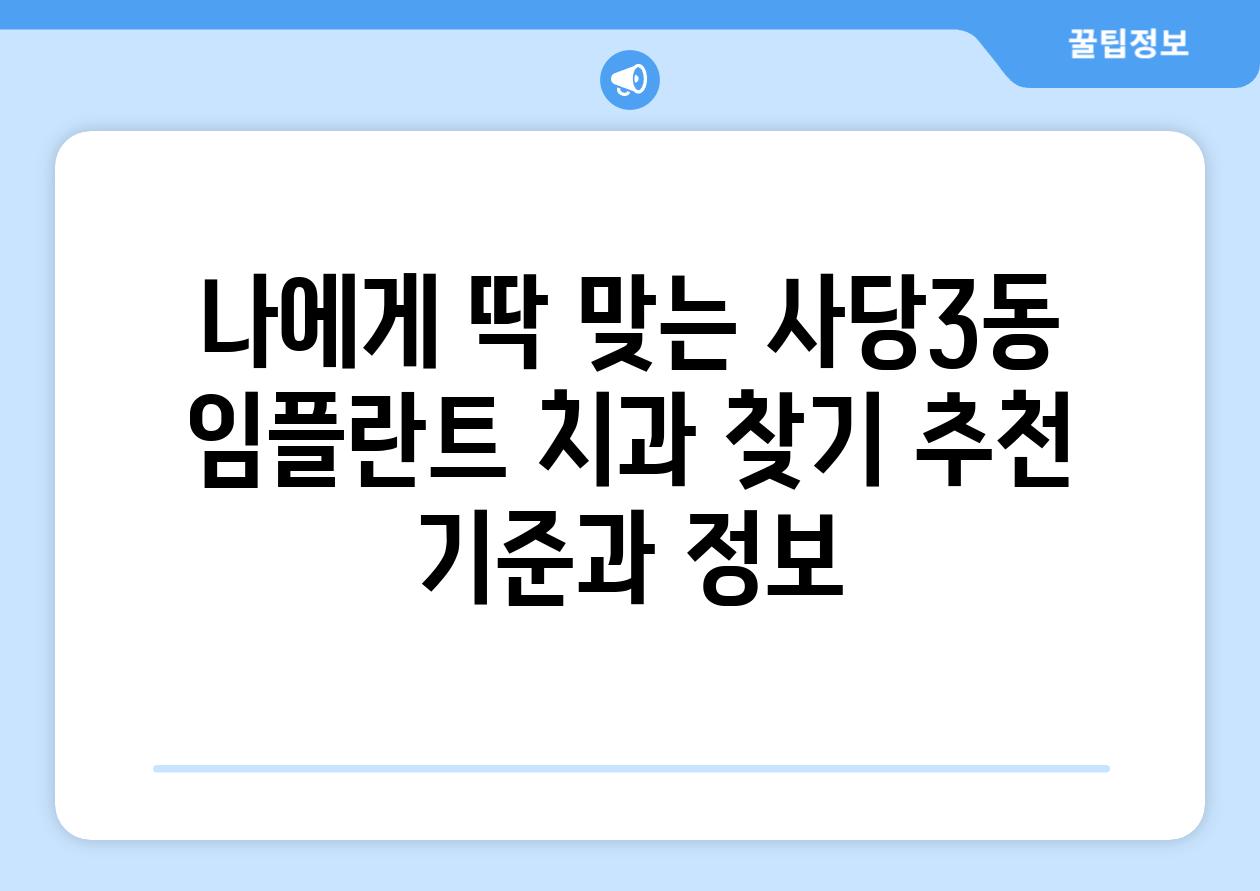 나에게 딱 맞는 사당3동 임플란트 치과 찾기 추천 기준과 정보