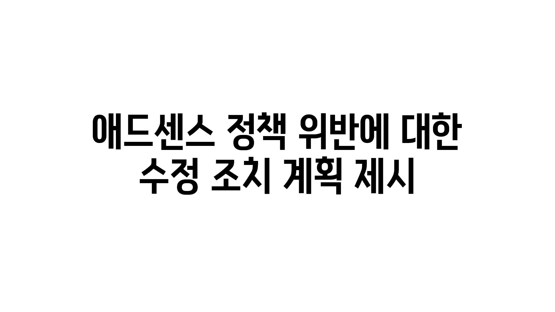 애드센스 정책 위반에 대한 수정 조치 계획 제시