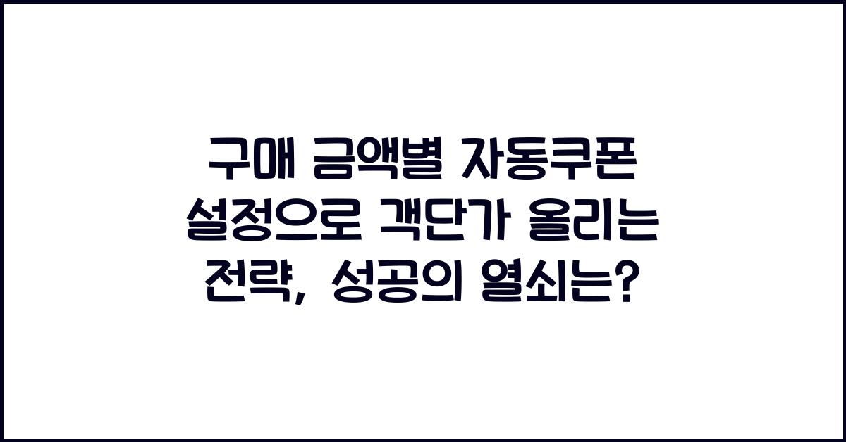 구매 금액별 자동쿠폰 설정으로 객단가 올리는 전략