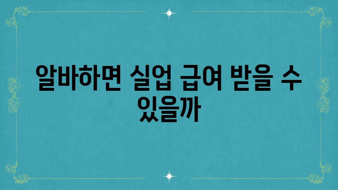 알바하면 실업 급여 받을 수 있을까