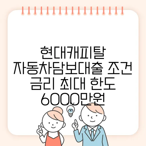 현대캐피탈 자동차담보대출 조건 금리 최대 한도 6000만원