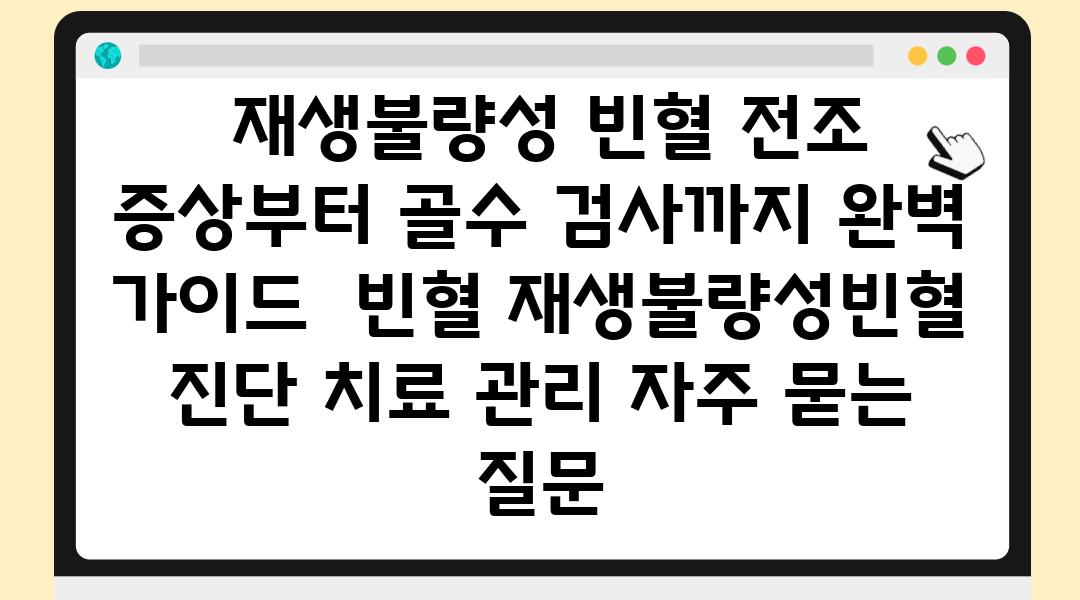  재생불량성 빈혈 전조 증상부터 골수 검사까지 완벽 설명서  빈혈 재생불량성빈혈 진단 치료 관리 자주 묻는 질문