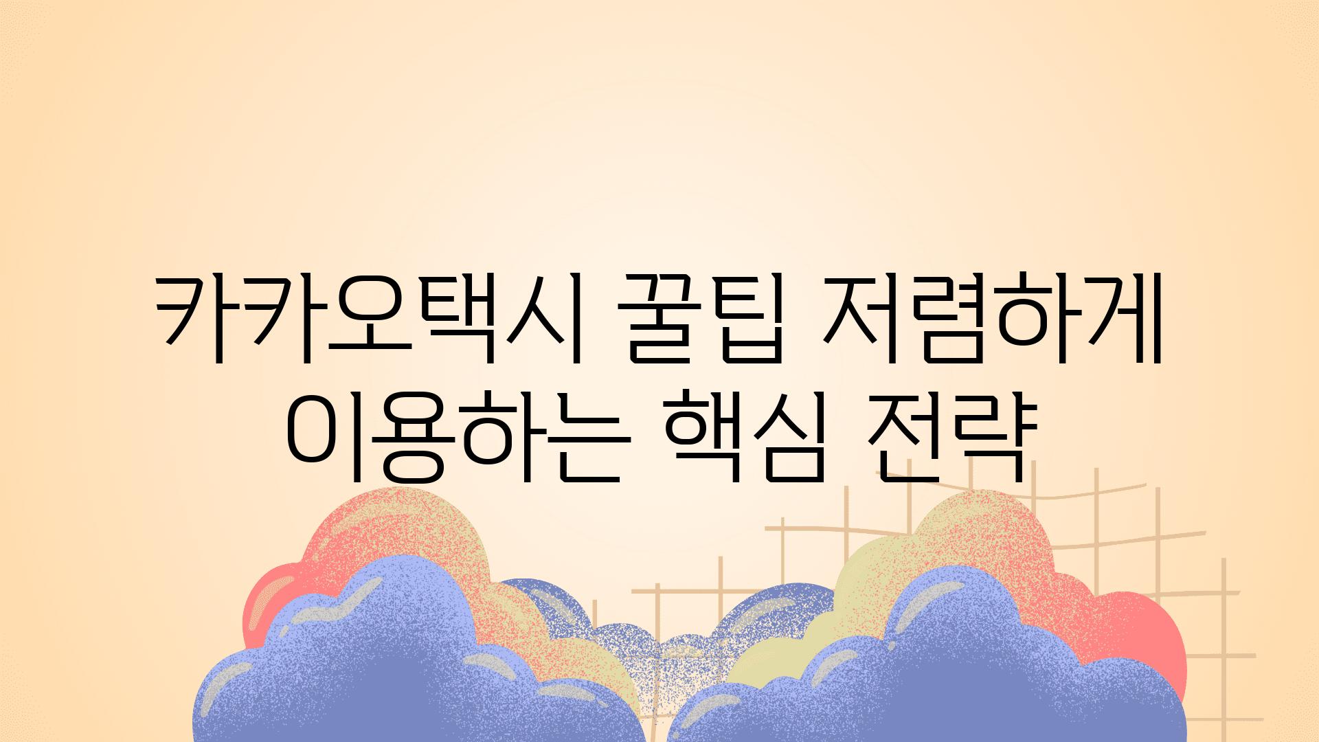 카카오택시 꿀팁 저렴하게 이용하는 핵심 전략