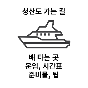  청산도 입도 정보-차량 입도 비용, 승객 운임, 입도 준비물, 청산도 배 시간
