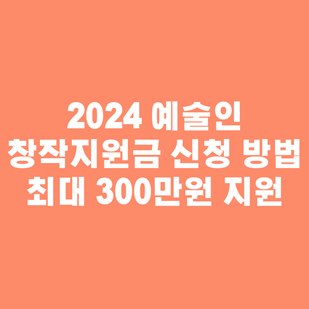 2024 예술인 창작지원금 신청 방법 최대 300만원 지원