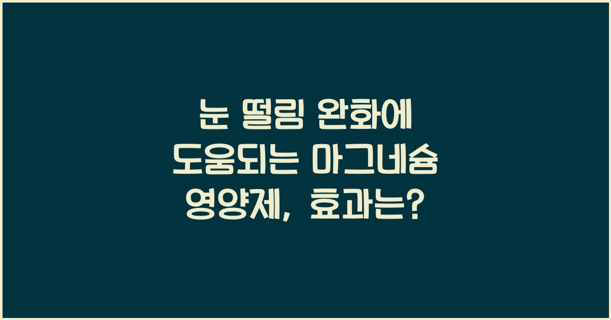 눈 떨림 완화에 도움되는 마그네슘 영양제  