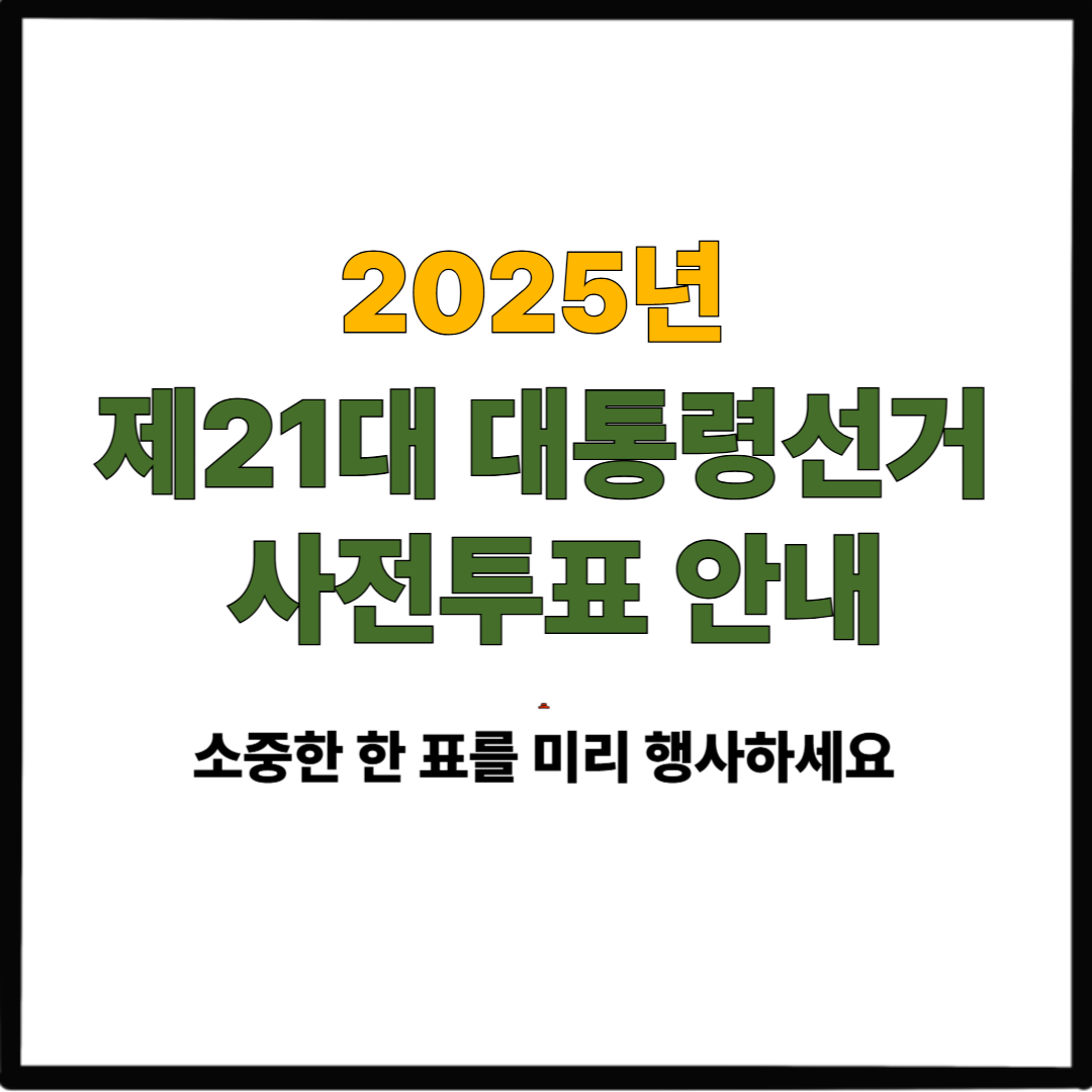 제21대 대통령선거 사전투표 안내｜2025년 선거, 소중한 한 표를 미리 행사하세요