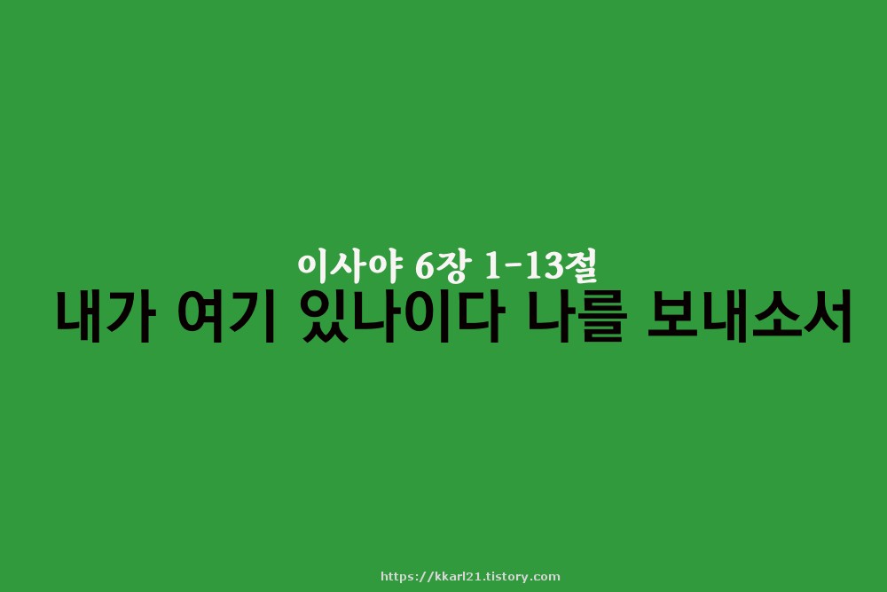  이사야 6장 1-13절, 내가 여기 있나이다 나를 보내소서