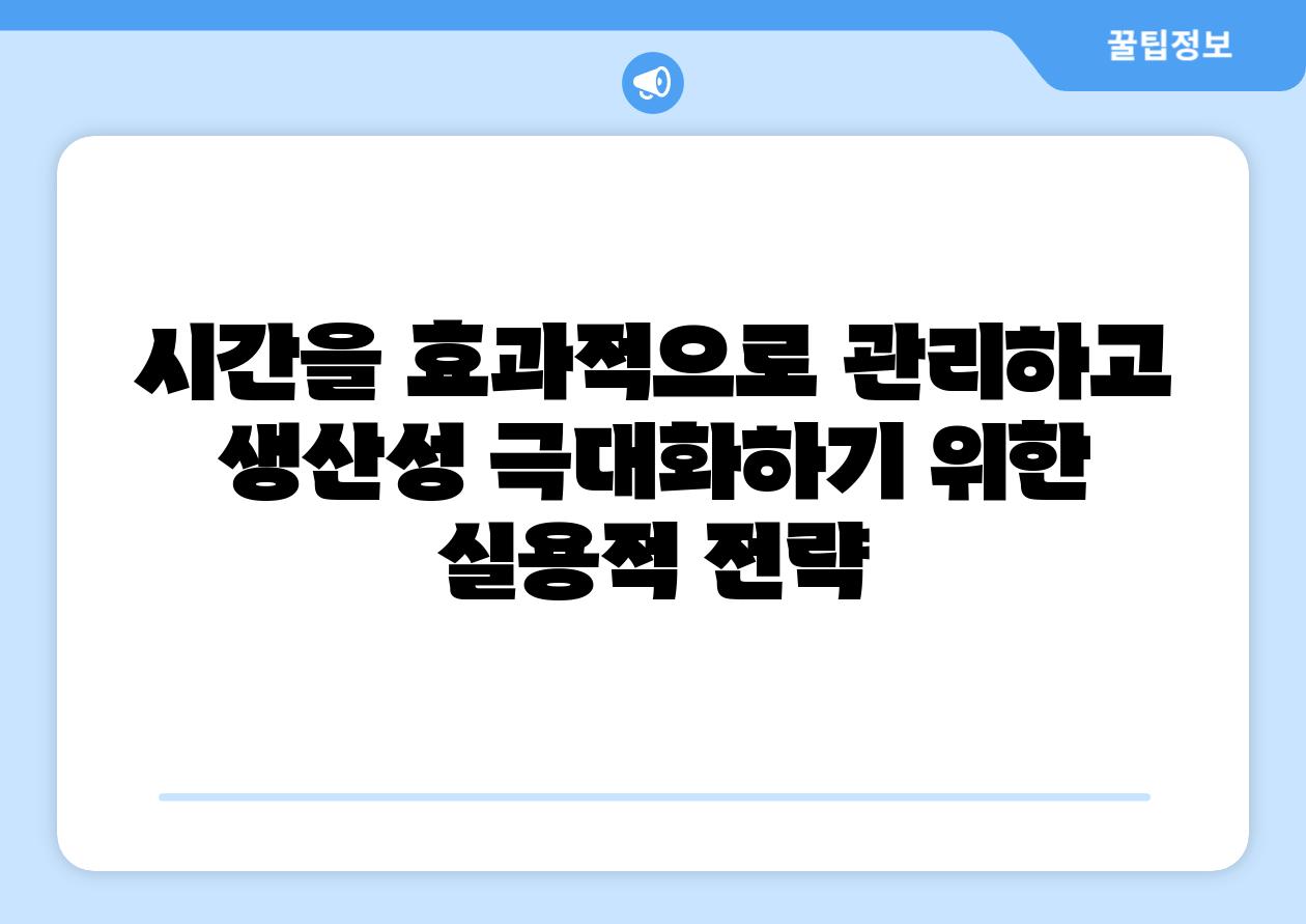 시간을 효과적으로 관리하고 생산성 극대화하기 위한 실용적 전략