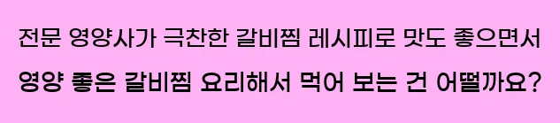  전문 영양사가 극찬한 갈비찜 레시피로 맛도 좋으면서 영양 좋은 갈비찜 요리해서 먹어 보는 건 어떨까요?