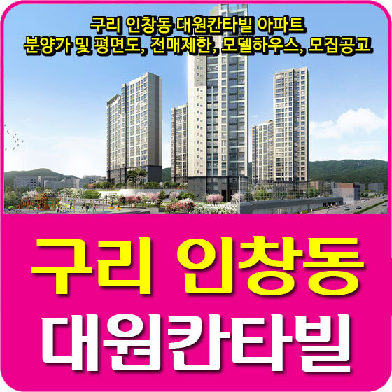  구리 인창동 대원칸타빌 아파트 분양가 및 평면도, 전매제한, 모델하우스, 모집공고 안내